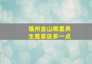 福州金山哪里养生推拿店多一点