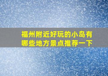 福州附近好玩的小岛有哪些地方景点推荐一下