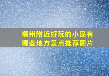 福州附近好玩的小岛有哪些地方景点推荐图片