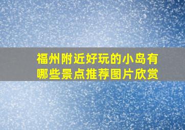 福州附近好玩的小岛有哪些景点推荐图片欣赏