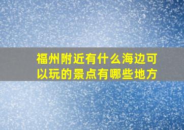 福州附近有什么海边可以玩的景点有哪些地方