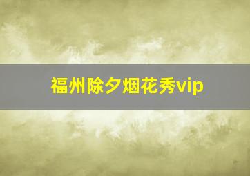 福州除夕烟花秀vip