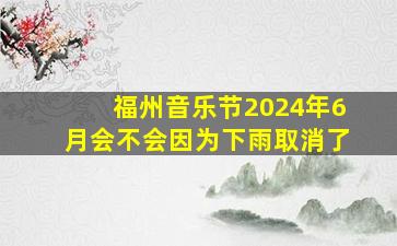 福州音乐节2024年6月会不会因为下雨取消了