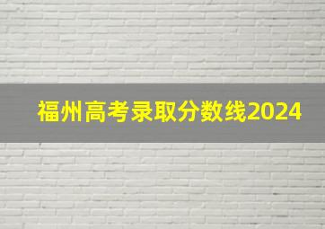 福州高考录取分数线2024