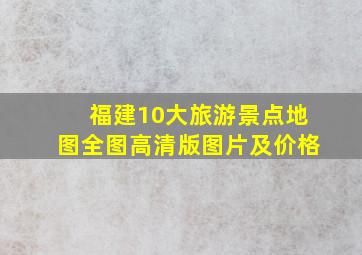 福建10大旅游景点地图全图高清版图片及价格