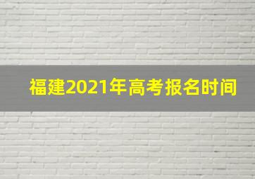 福建2021年高考报名时间