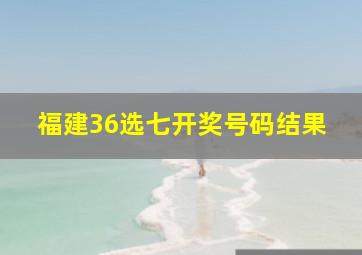 福建36选七开奖号码结果