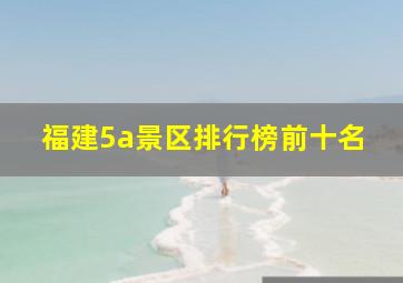 福建5a景区排行榜前十名