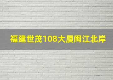 福建世茂108大厦闽江北岸