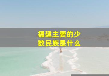 福建主要的少数民族是什么