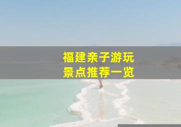 福建亲子游玩景点推荐一览