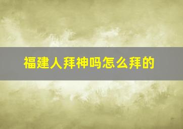 福建人拜神吗怎么拜的