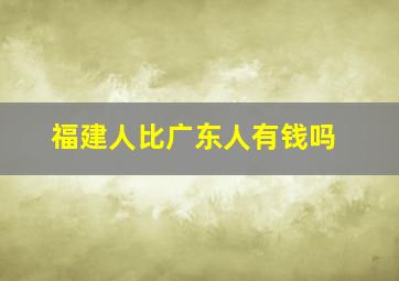 福建人比广东人有钱吗