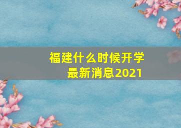 福建什么时候开学最新消息2021