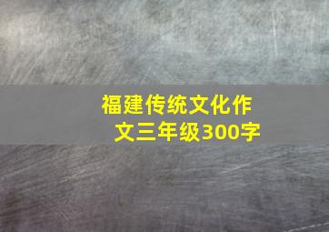 福建传统文化作文三年级300字