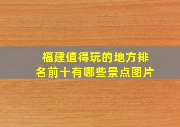 福建值得玩的地方排名前十有哪些景点图片