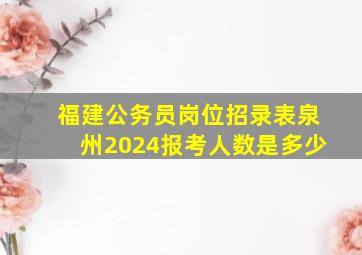 福建公务员岗位招录表泉州2024报考人数是多少