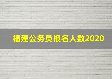 福建公务员报名人数2020