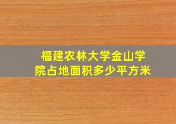 福建农林大学金山学院占地面积多少平方米