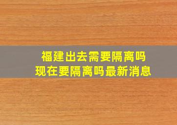 福建出去需要隔离吗现在要隔离吗最新消息