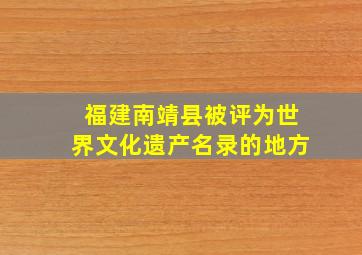 福建南靖县被评为世界文化遗产名录的地方