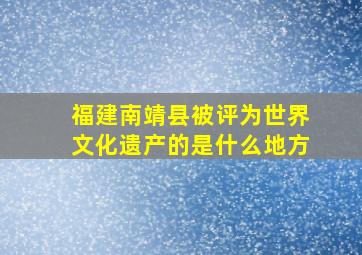 福建南靖县被评为世界文化遗产的是什么地方