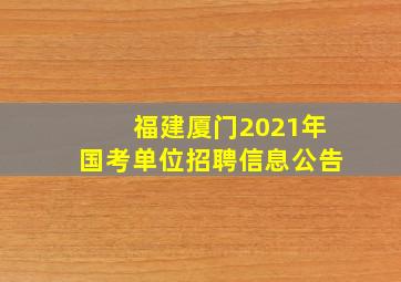 福建厦门2021年国考单位招聘信息公告