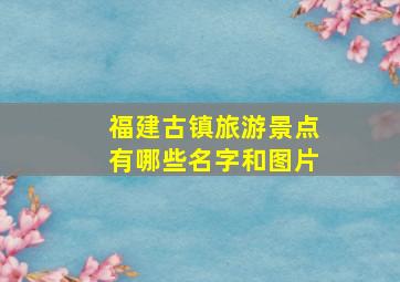 福建古镇旅游景点有哪些名字和图片