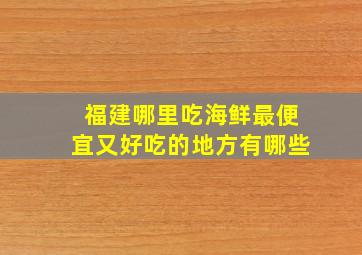 福建哪里吃海鲜最便宜又好吃的地方有哪些