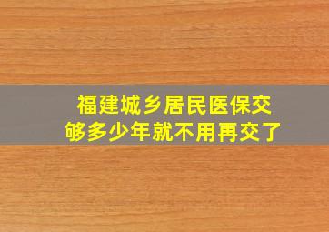 福建城乡居民医保交够多少年就不用再交了