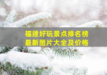 福建好玩景点排名榜最新图片大全及价格