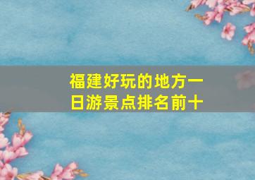 福建好玩的地方一日游景点排名前十