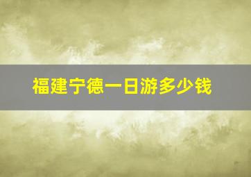 福建宁德一日游多少钱