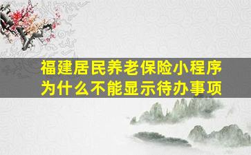 福建居民养老保险小程序为什么不能显示待办事项