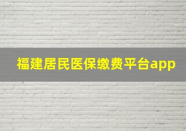 福建居民医保缴费平台app