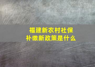 福建新农村社保补缴新政策是什么