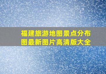 福建旅游地图景点分布图最新图片高清版大全