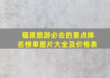 福建旅游必去的景点排名榜单图片大全及价格表