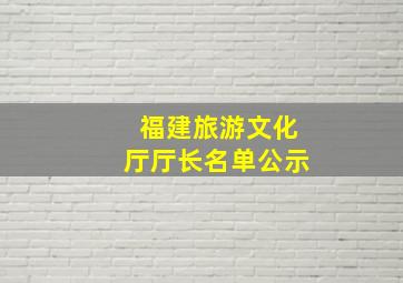 福建旅游文化厅厅长名单公示