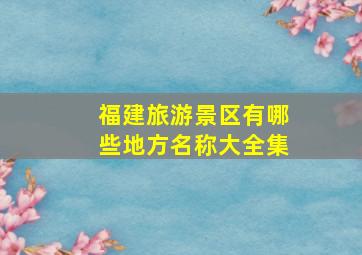 福建旅游景区有哪些地方名称大全集