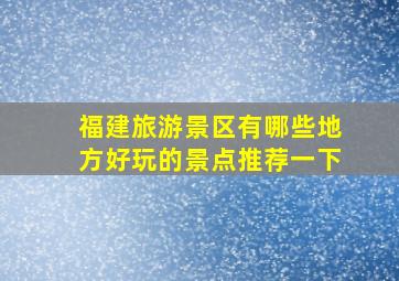 福建旅游景区有哪些地方好玩的景点推荐一下