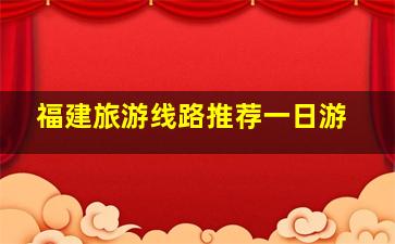 福建旅游线路推荐一日游