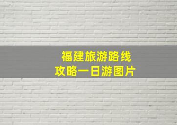 福建旅游路线攻略一日游图片