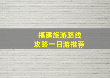 福建旅游路线攻略一日游推荐