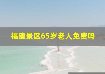 福建景区65岁老人免费吗