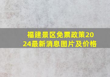 福建景区免票政策2024最新消息图片及价格