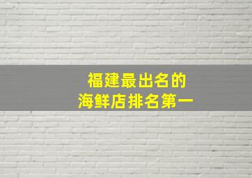 福建最出名的海鲜店排名第一