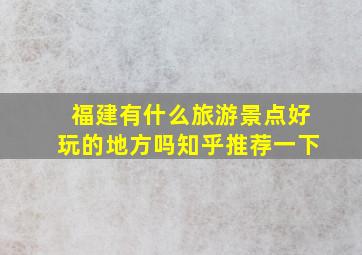 福建有什么旅游景点好玩的地方吗知乎推荐一下