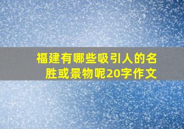 福建有哪些吸引人的名胜或景物呢20字作文