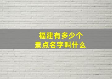 福建有多少个景点名字叫什么